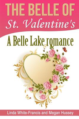 The Belle of St. Valentine's: A Belle Lake Romance - White-Francis, Linda, and Hussey, Megan