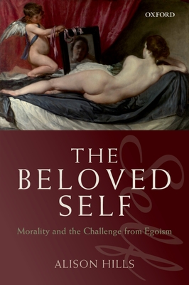 The Beloved Self: Morality and the Challenge from Egoism - Hills, Alison