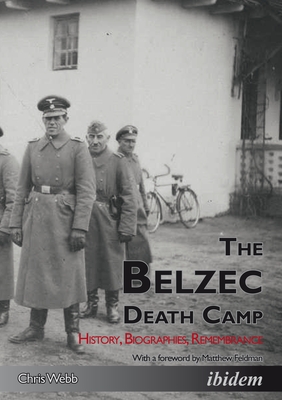 The Belzec Death Camp: History, Biographies, Remembrance - Webb, Chris, and Feldman, Matthew (Foreword by)