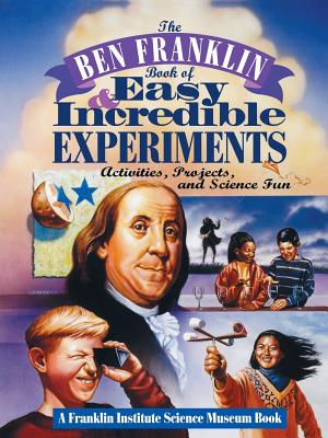 The Ben Franklin Book of Easy and Incredible Experiments: A Franklin Institute Science Museum Book - Franklin Institute Science Museum
