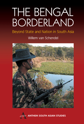 The Bengal Borderland: Beyond State and Nation in South Asia - Van Schendel, Willem