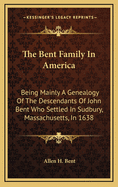 The Bent Family in America: Being Mainly a Genealogy of the Descendants of John Bent