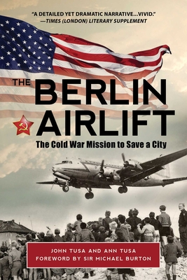 The Berlin Airlift: The Cold War Mission to Save a City - Tusa, Ann, and Tusa, John, and Burton, Michael, Sir (Foreword by)