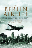 The Berlin Airlift: The Salvation of a City - Canwell, Diane, and Sutherland, Jon
