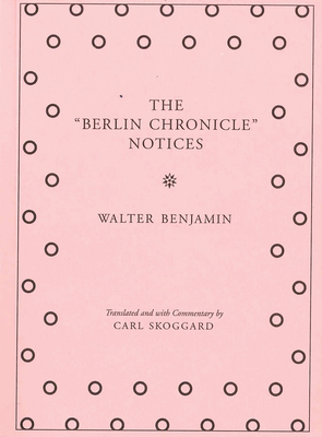 The "Berlin Chronicle" Notices: By Walter Benjamin - Benjamin, Walter, and Skoggard, Carl (Translated by)