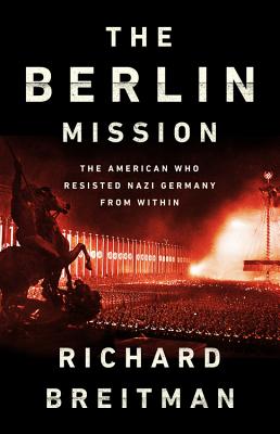 The Berlin Mission: The American Who Resisted Nazi Germany from Within - Breitman, Richard