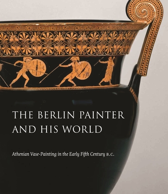 The Berlin Painter and His World: Athenian Vase-Painting in the Early Fifth Century B.C. - Padgett, J. Michael (Contributions by), and Guy, J. Robert (Contributions by), and Arrington, Nathan (Contributions by)