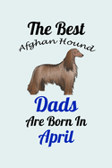 The Best Afghan Hound Dads Are Born In April: Unique Notebook Journal For Afghan Hound Owners and Lovers, Funny Birthday NoteBook Gift for Women, Men, Kids, Boys & Girls./ Great Diary Blank Lined Pages for College, School, Home, Work & Journaling.