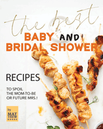 The Best Baby and Bridal Shower Recipes: To Spoil the Mom-to-Be or Future Mrs.!