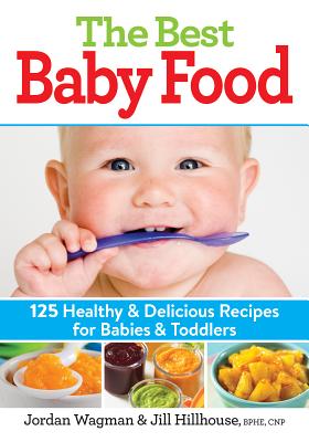 The Best Baby Food: 125 Healthy and Delicious Recipes for Babies and Toddlers - Wagman, Jordan, and Hillhouse, Jill