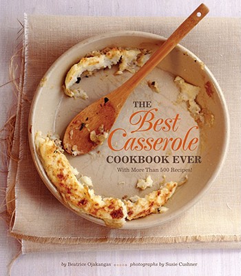 The Best Casserole Cookbook Ever - Ojakangas, Beatrice, and Cushner, Susie (Photographer)