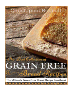 The Best Collection of Grain-Free Bread Recipes: The Ultimate Grain-Free Bread Recipe Cookbook