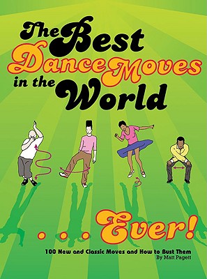 The Best Dance Moves in the World... Ever!: 100 New and Classic Moves and How to Bust Them - Pagett, Matt