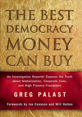 The Best Democracy Money Can Buy: An Investigative Reporter Exposes the Truth about Globalization, Corporate Cons, and High Finance Fraudsters - Palast, Greg
