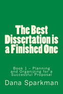 The Best Dissertation is a Finished One: Book 1 - Planning and Organizing for a Successful Proposal