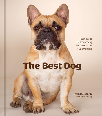 The Best Dog: Hilarious to Heartwarming Portraits of the Pups We Love - Eliazarov, Aliza, and Doty, Edward