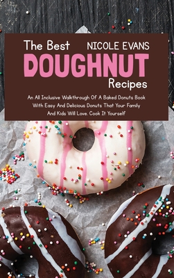 The Best Doughnut Recipes: An All Inclusive Walkthrough of a Baked Donuts Book with Easy and Delicious Donuts That Your Family and Kids Will Love - Evans, Nicole