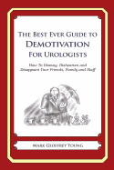 The Best Ever Guide to Demotivation For Urologists: How To Dismay, Dishearten and Disappoint Your Friends, Family and Staff