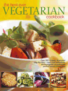 The Best-Ever Vegetarian Cookbook: Over 200 Recipes, Illustrated Step-By-Step - Each Dish Beautifully Photographed to Guarantee Perfect Results Every Time