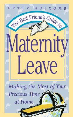 The Best Friend's Guide to Maternity Leave: Making the Most of Your Precious Time at Home - Holcomb, Betty