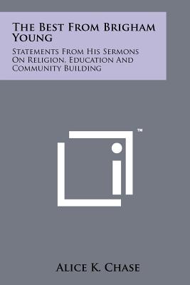 The Best from Brigham Young: Statements from His Sermons on Religion, Education and Community Building - Chase, Alice K (Editor)