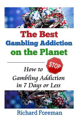 The Best Gambling Addiction Cure on the Planet: How to Stop Gambling Addiction in 7 Days or Less (Gambling Addiction Treatment, Gambling Addiction Symptoms, Gambling Addiction Help) - Foreman, Richard