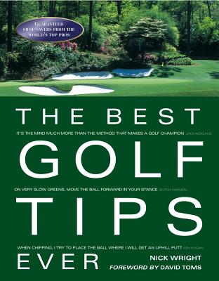 The Best Golf Tips Ever: Guaranteed Shot-Savers from the World's Top Pros - Wright, Nick, and Toms, David (Foreword by)