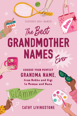 The Best Grandmother Names Ever: Choose Your Perfect Grandma Name, from Bubbe and Gigi to Memaw and Nana - Livingstone, Cathy