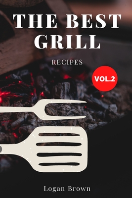 The Best Grill Recipes Vol.2: The best recipes for barbecue - Brown, Logan