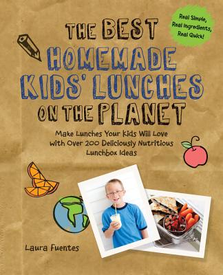 The Best Homemade Kids' Lunches on the Planet: Make Lunches Your Kids Will Love with More Than 200 Deliciously Nutritious Meal Ideas - Fuentes, Laura