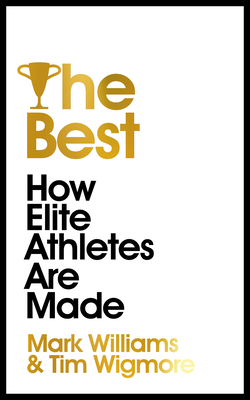 The Best: How Elite Athletes Are Made - Williams, A. Mark, and Wigmore, Tim, and Syed, Matthew (Foreword by)