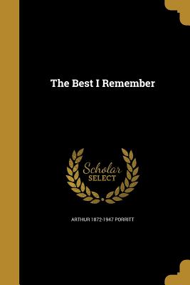The Best I Remember - Porritt, Arthur 1872-1947