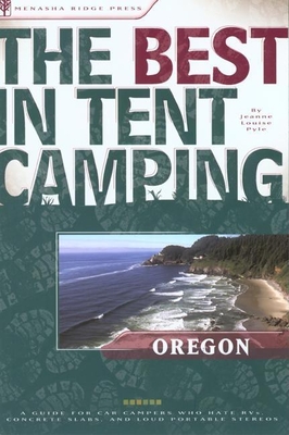 The Best in Tent Camping: Oregon: A Guide for Car Campers Who Hate Rvs, Concrete Slabs, and Loud Portable Stereos - Pyle, Jeanne Louise