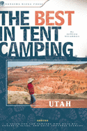 The Best in Tent Camping: Utah: A Guide for Car Campers Who Hate Rvs, Concrete Slabs, and Loud Portable Stereos