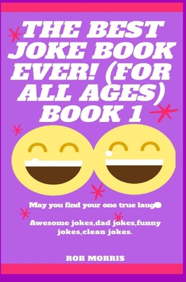 The Best Joke Book Ever! (for All Ages) Book 1: Awesome Jokes, Dad Jokes, Funny Jokes, Clean Jokes. - Morris, Rob
