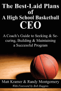 The Best-Laid Plans of a High School Basketball CEO: A Coach's Guide to Seeking & Securing, Building & Maintaining a Successful Program