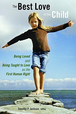 The Best Love of the Child: Being Loved and Being Taught to Love as the First Human Right - Jackson, Timothy P (Editor)