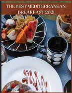 The Best Mediterranean Breakfast 2021: Quick and Easy Recipes for Breakfasts Full of Energy and Flavor