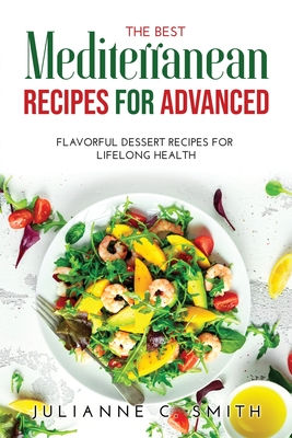 The Best Mediterranean Recipes for Advanced: Flavorful Dessert Recipes for Lifelong Health - Smith, Julianne C