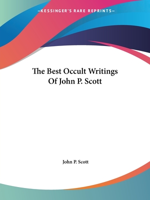 The Best Occult Writings Of John P. Scott - Scott, John P