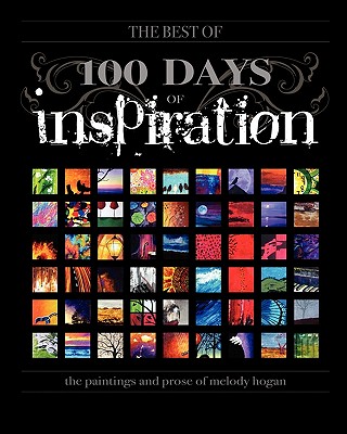 (The Best Of) 100 Days of Inspiration: The paintings and prose of Melody Hogan - Hogan, Melody A