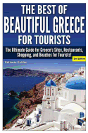 The Best of Beautiful Greece for Tourists: The Ultimate Guide for Greece's Sites, Restaurants, Shopping, and Beaches for Tourists!