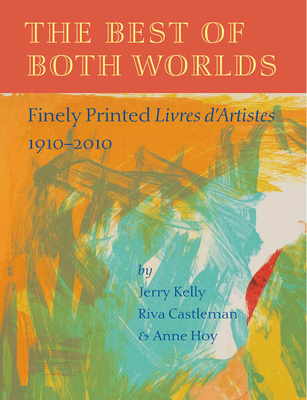The Best of Both Worlds: Finely Printed Livres d'Artistes, 1910-2010 - Kelly, Jerry, and Castleman, Riva, and Hoy, Anne