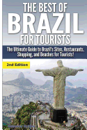 The Best of Brazil for Tourists: The Ultimate Guide to Brazil's Sites, Restaurants, Shopping, and Beaches for Tourists!