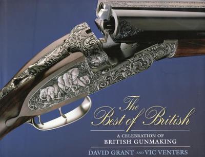 The Best of British: A Celebration of British Gun Making - Grant, David, Dr., and Venters, Vic