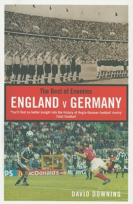 The Best of Enemies: England v Germany, a Century of Football Rivalry - Downing, David