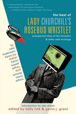 The Best of Lady Churchill's Rosebud Wristlet: Unexpected Tales of the Fantastic & Other Odd Musings - Link, Kelly (Editor), and Grant, Gavin (Editor), and Chaon, Dan (Introduction by)