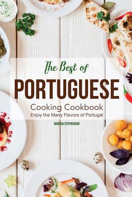 The Best of Portuguese Cooking Cookbook: Enjoy the Many Flavors of Portugal - Stephenson, Martha