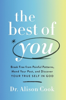 The Best of You: Break Free from Painful Patterns, Mend Your Past, and Discover Your True Self in God - Cook Phd, Alison