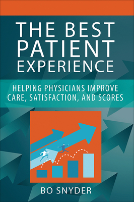 The Best Patient Experience: Helping Physicians Improve Care, Satisfaction, and Scores - Snyder, Robert